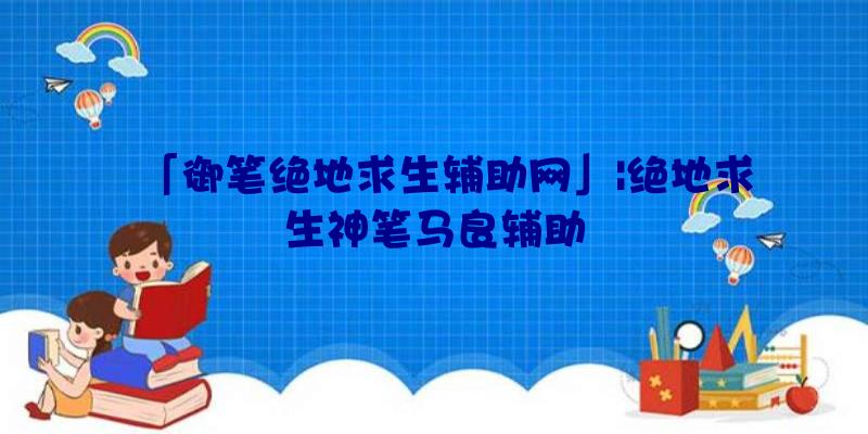 「御笔绝地求生辅助网」|绝地求生神笔马良辅助